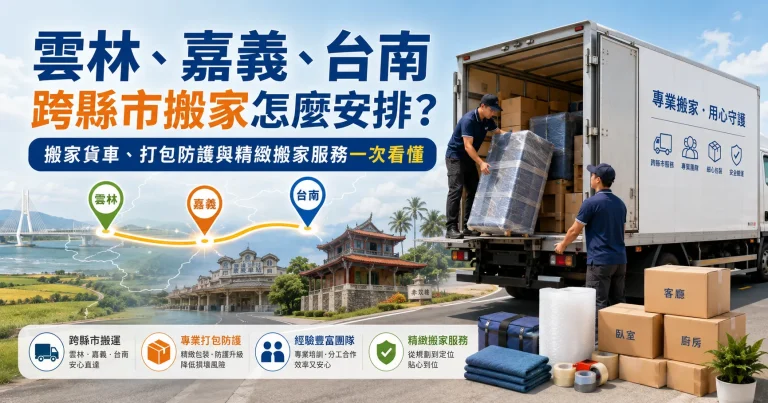 雲林、嘉義、台南跨縣市搬家怎麼安排？搬家貨車、打包防護與精緻搬家服務一次看懂
