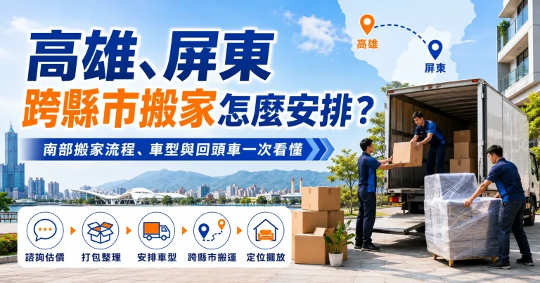 高雄、屏東跨縣市搬家怎麼安排？南部搬家流程、車型與回頭車一次看懂